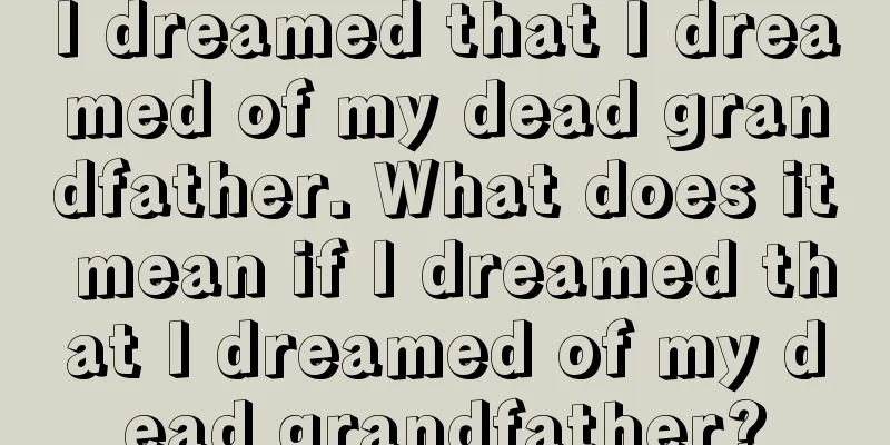 I dreamed that I dreamed of my dead grandfather. What does it mean if I dreamed that I dreamed of my dead grandfather?