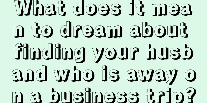 What does it mean to dream about finding your husband who is away on a business trip?