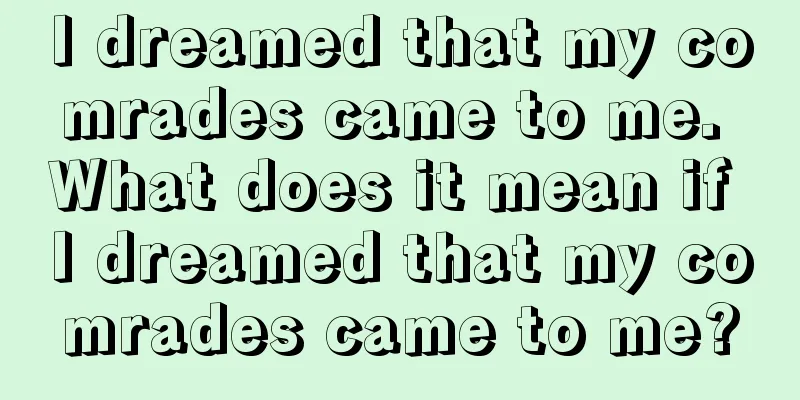 I dreamed that my comrades came to me. What does it mean if I dreamed that my comrades came to me?