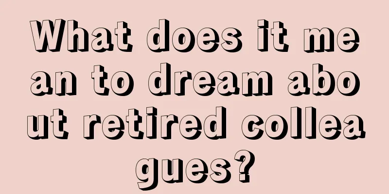 What does it mean to dream about retired colleagues?