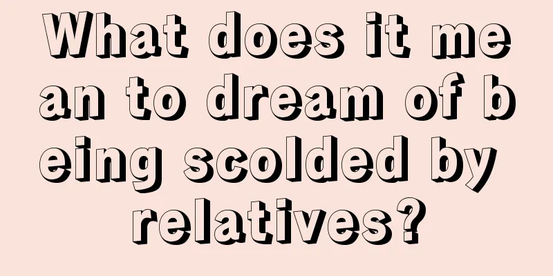 What does it mean to dream of being scolded by relatives?