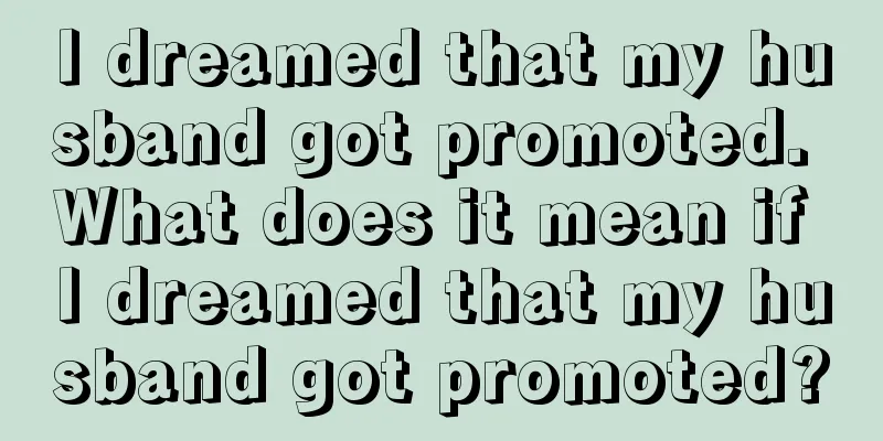 I dreamed that my husband got promoted. What does it mean if I dreamed that my husband got promoted?