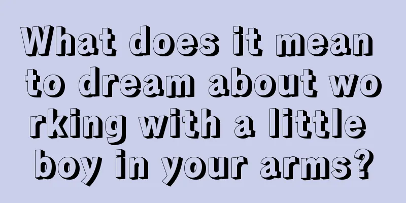 What does it mean to dream about working with a little boy in your arms?