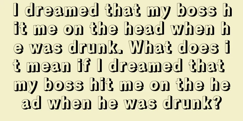 I dreamed that my boss hit me on the head when he was drunk. What does it mean if I dreamed that my boss hit me on the head when he was drunk?