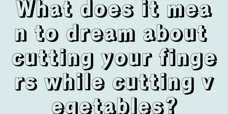 What does it mean to dream about cutting your fingers while cutting vegetables?