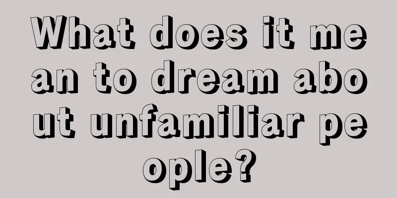 What does it mean to dream about unfamiliar people?