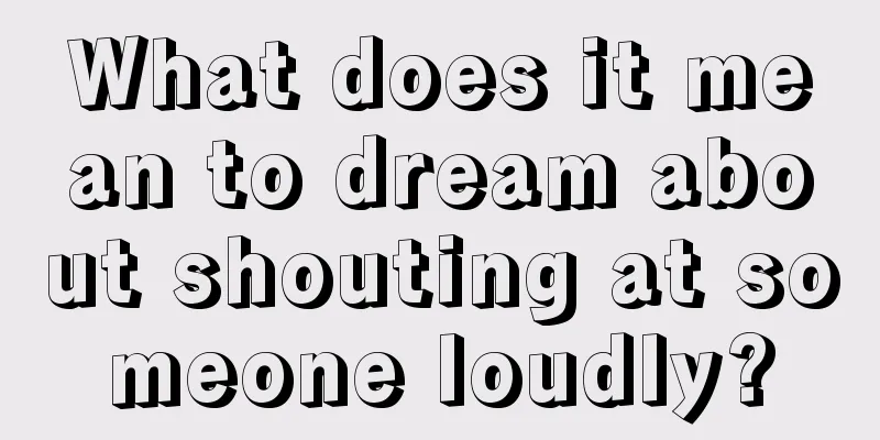 What does it mean to dream about shouting at someone loudly?