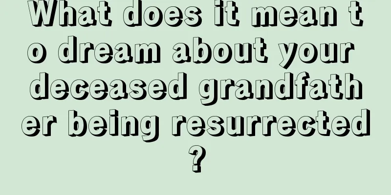 What does it mean to dream about your deceased grandfather being resurrected?