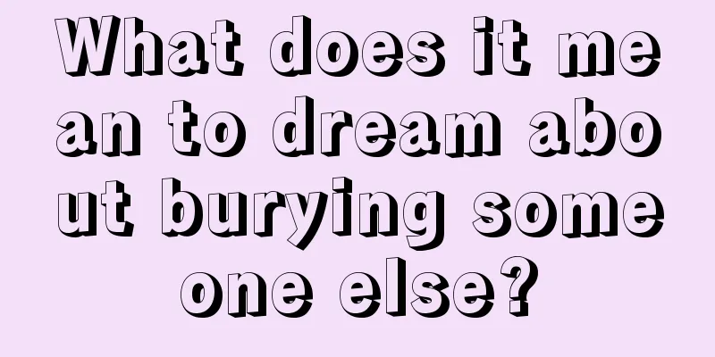 What does it mean to dream about burying someone else?