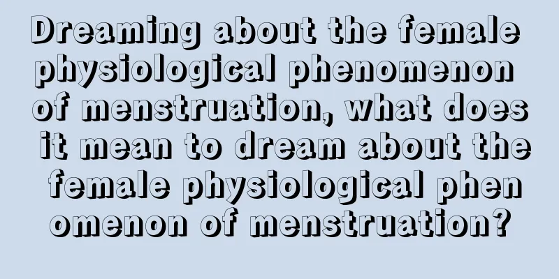 Dreaming about the female physiological phenomenon of menstruation, what does it mean to dream about the female physiological phenomenon of menstruation?