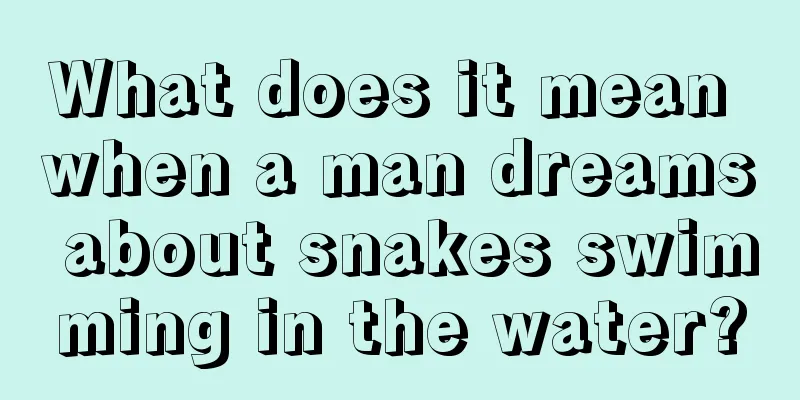 What does it mean when a man dreams about snakes swimming in the water?