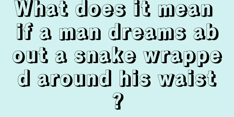 What does it mean if a man dreams about a snake wrapped around his waist?