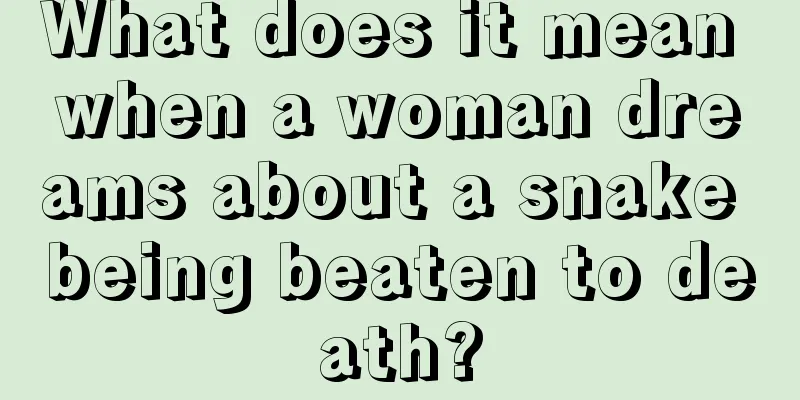 What does it mean when a woman dreams about a snake being beaten to death?