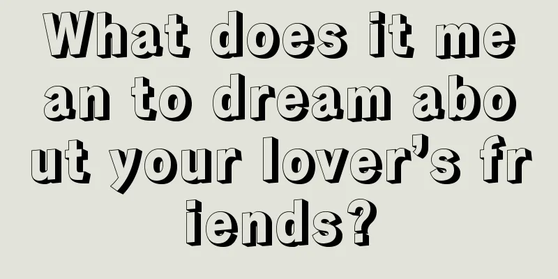 What does it mean to dream about your lover’s friends?