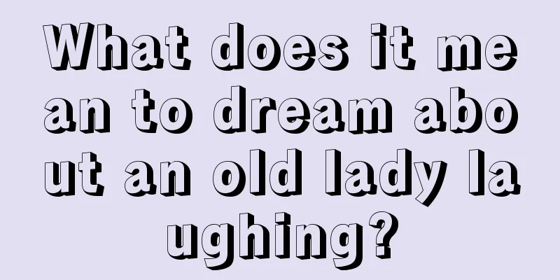 What does it mean to dream about an old lady laughing?