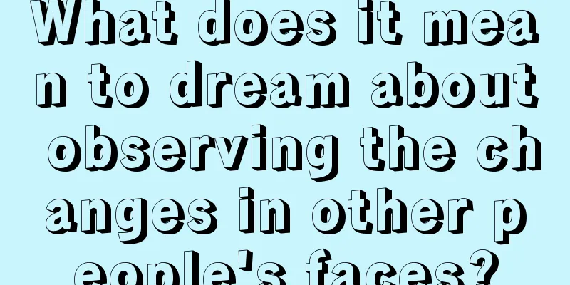 What does it mean to dream about observing the changes in other people's faces?