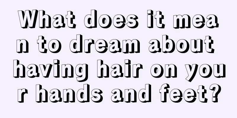 What does it mean to dream about having hair on your hands and feet?