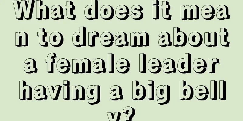 What does it mean to dream about a female leader having a big belly?