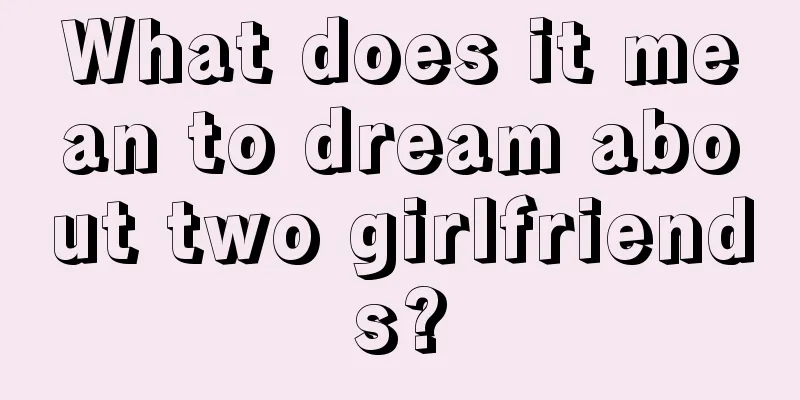 What does it mean to dream about two girlfriends?