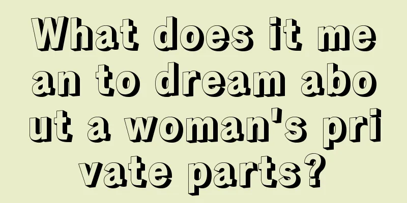 What does it mean to dream about a woman's private parts?