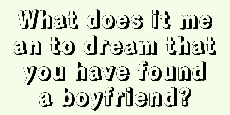 What does it mean to dream that you have found a boyfriend?