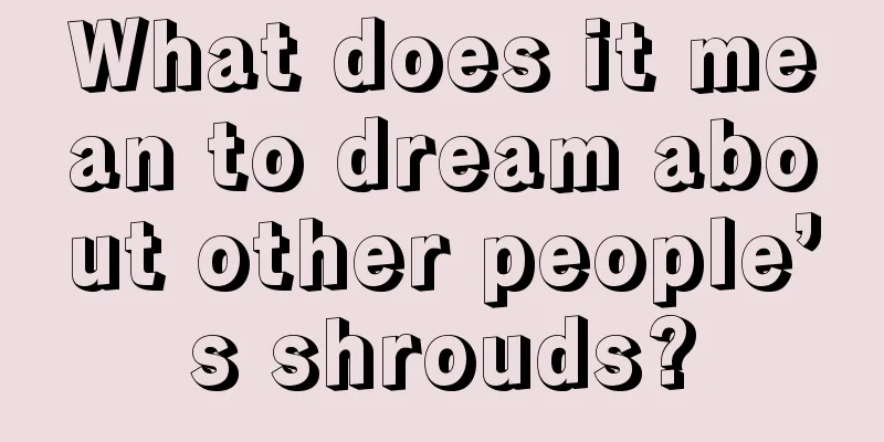 What does it mean to dream about other people’s shrouds?