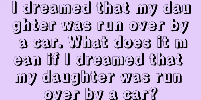 I dreamed that my daughter was run over by a car. What does it mean if I dreamed that my daughter was run over by a car?