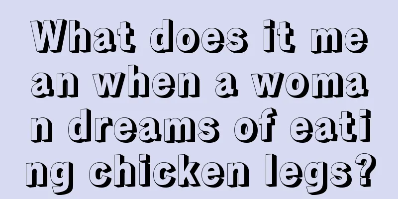 What does it mean when a woman dreams of eating chicken legs?