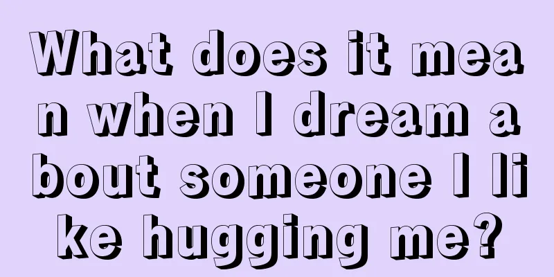 What does it mean when I dream about someone I like hugging me?