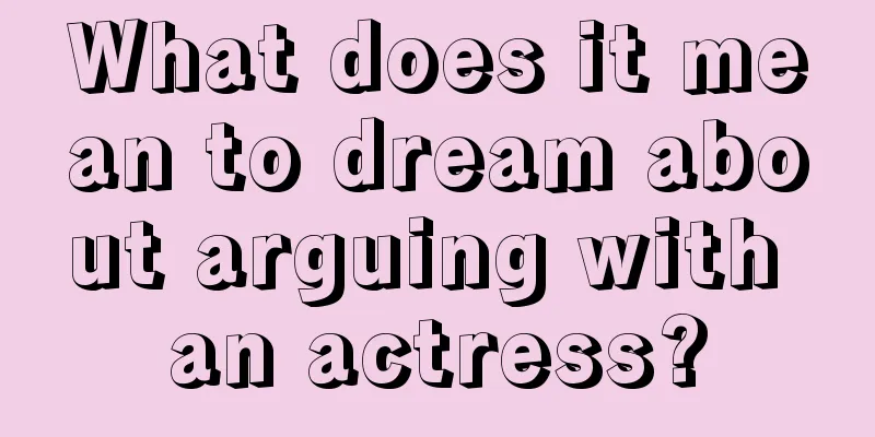 What does it mean to dream about arguing with an actress?