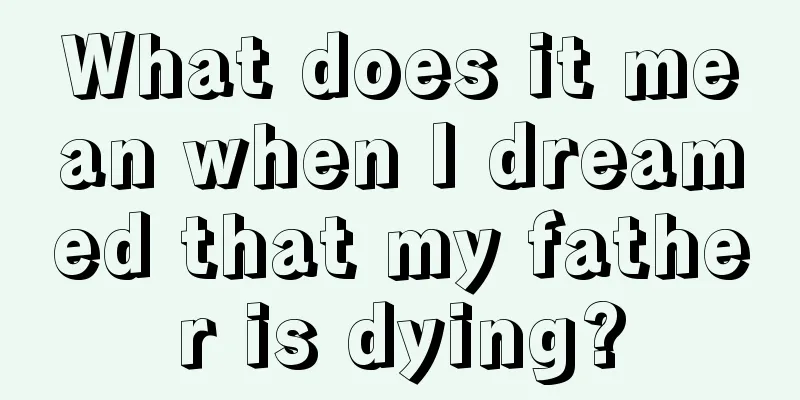 What does it mean when I dreamed that my father is dying?