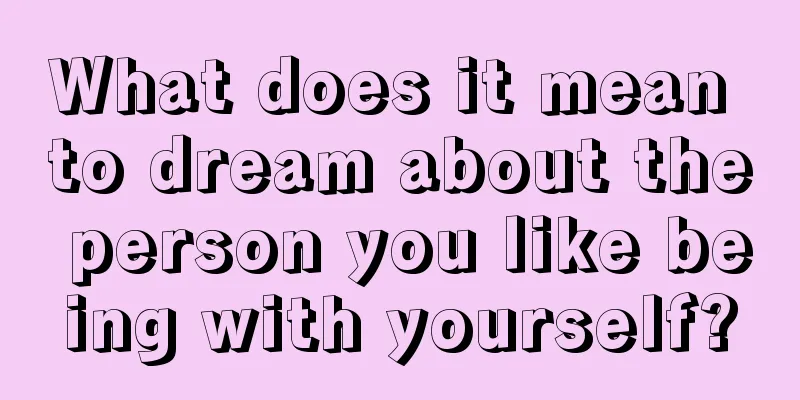 What does it mean to dream about the person you like being with yourself?