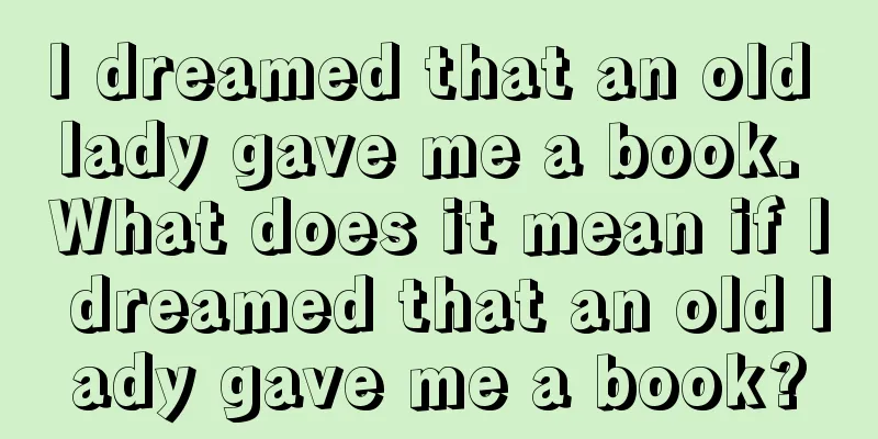 I dreamed that an old lady gave me a book. What does it mean if I dreamed that an old lady gave me a book?