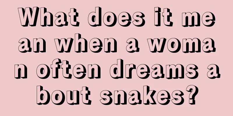 What does it mean when a woman often dreams about snakes?