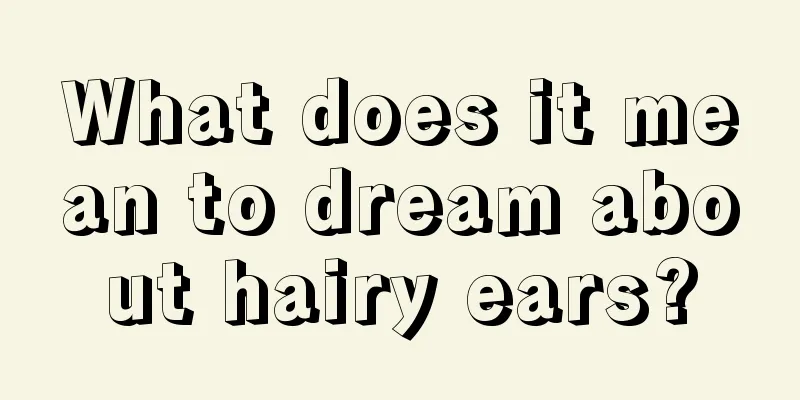 What does it mean to dream about hairy ears?