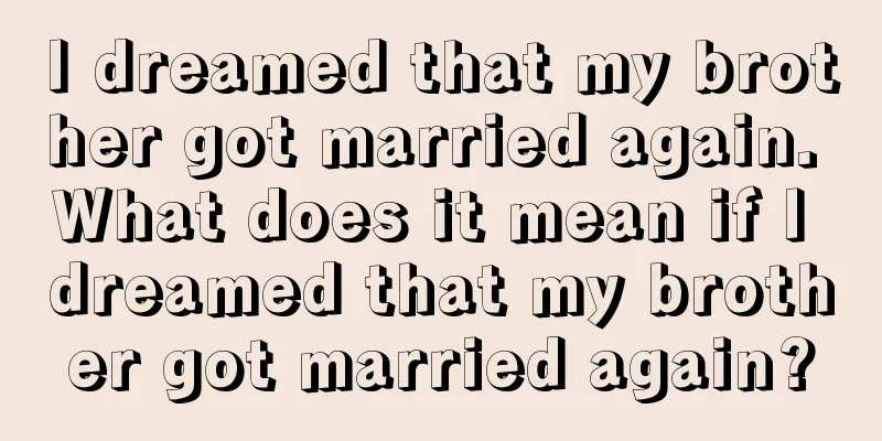 I dreamed that my brother got married again. What does it mean if I dreamed that my brother got married again?