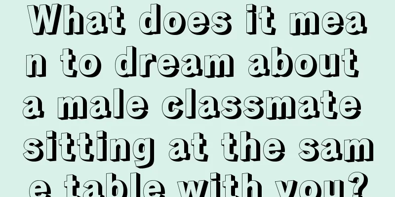 What does it mean to dream about a male classmate sitting at the same table with you?