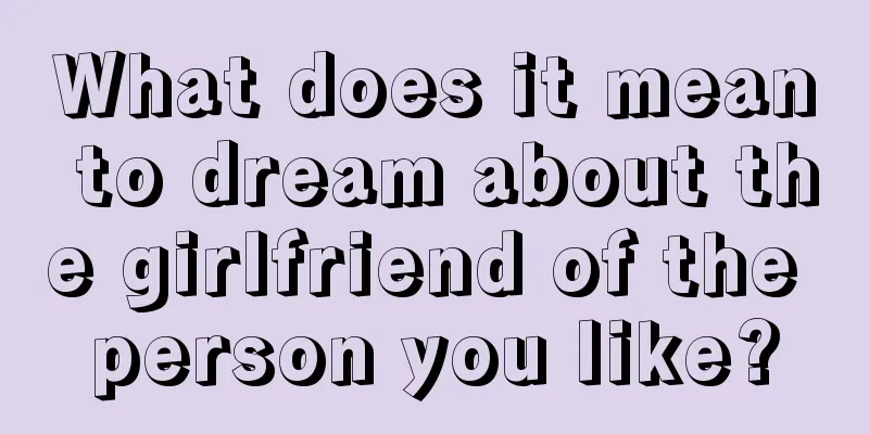 What does it mean to dream about the girlfriend of the person you like?