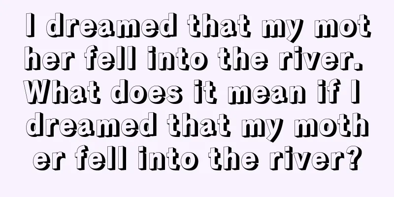 I dreamed that my mother fell into the river. What does it mean if I dreamed that my mother fell into the river?