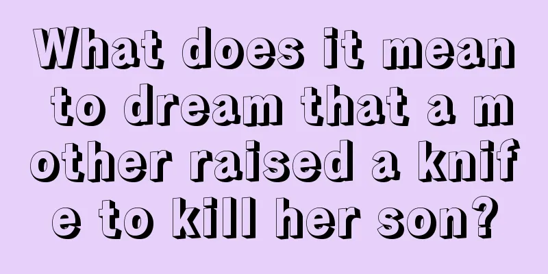 What does it mean to dream that a mother raised a knife to kill her son?