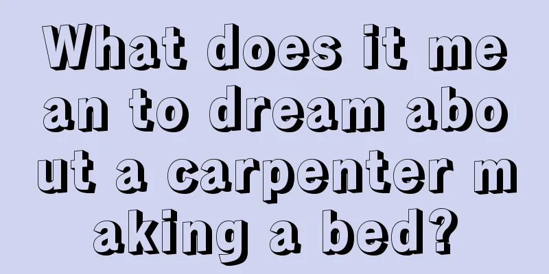 What does it mean to dream about a carpenter making a bed?