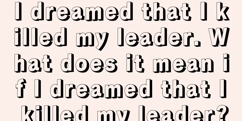 I dreamed that I killed my leader. What does it mean if I dreamed that I killed my leader?