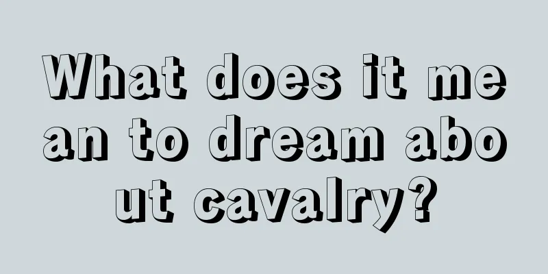 What does it mean to dream about cavalry?