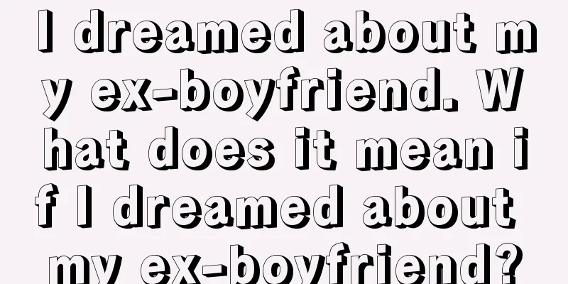 I dreamed about my ex-boyfriend. What does it mean if I dreamed about my ex-boyfriend?