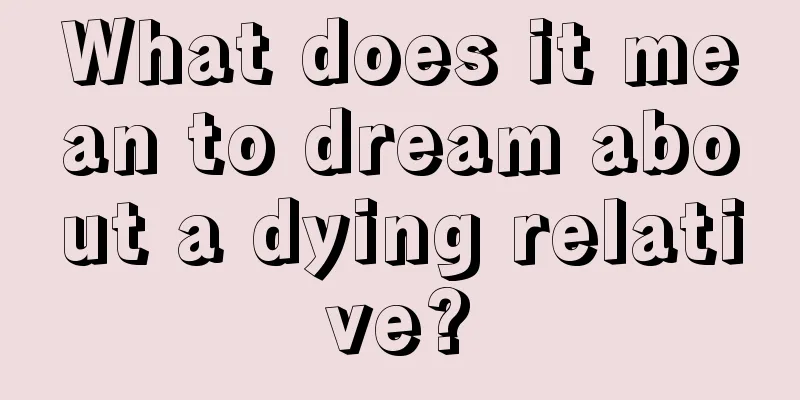 What does it mean to dream about a dying relative?