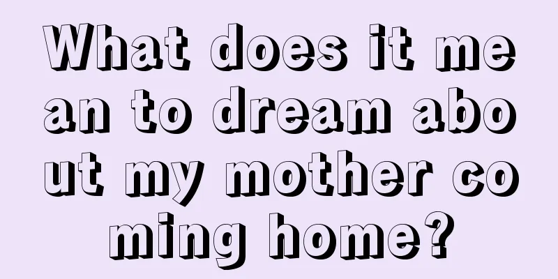 What does it mean to dream about my mother coming home?