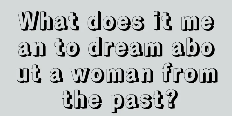 What does it mean to dream about a woman from the past?