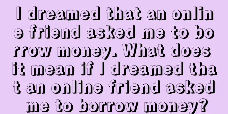 I dreamed that an online friend asked me to borrow money. What does it mean if I dreamed that an online friend asked me to borrow money?