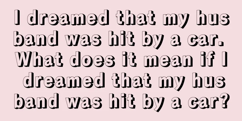 I dreamed that my husband was hit by a car. What does it mean if I dreamed that my husband was hit by a car?