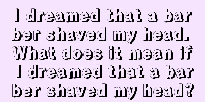 I dreamed that a barber shaved my head. What does it mean if I dreamed that a barber shaved my head?